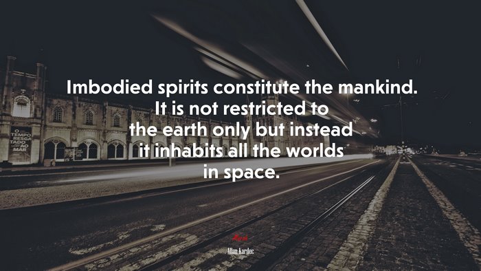 Imbodied spirits constitute the mankind. It is not restricted to the earth only but instead it inhabits all the worlds in space. | Allan Kardec quote
