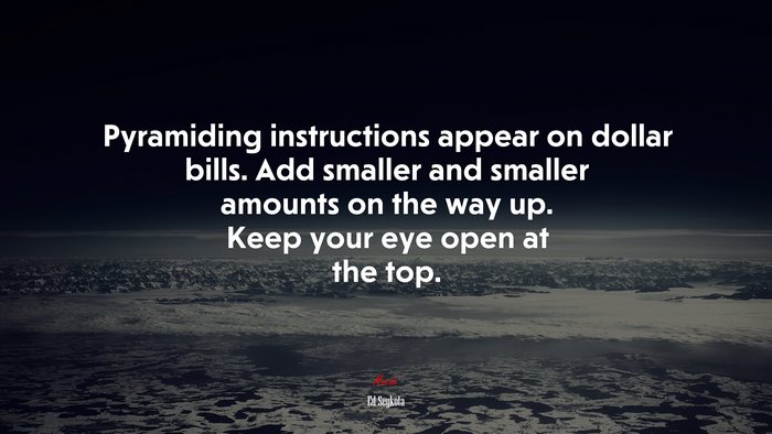 Pyramiding instructions appear on dollar bills. Add smaller and smaller amounts on the way up. Keep your eye open at the top. | Ed Seykota quote