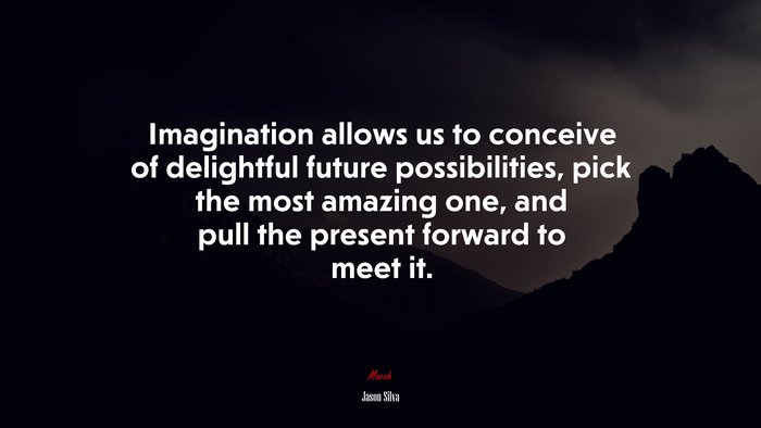 Imagination allows us to conceive of delightful future possibilities, pick the most amazing one, and pull the present forward to meet it. | Jason Silva quote