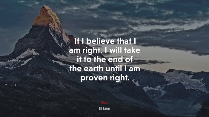 If I believe that I am right, I will take it to the end of the earth until I am proven right. | Bill Ackman quote
