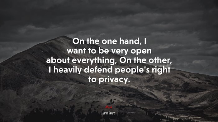 On the one hand, I want to be very open about everything, On the other, I heavily defend people’s right to privacy. | Aaron Swartz quote