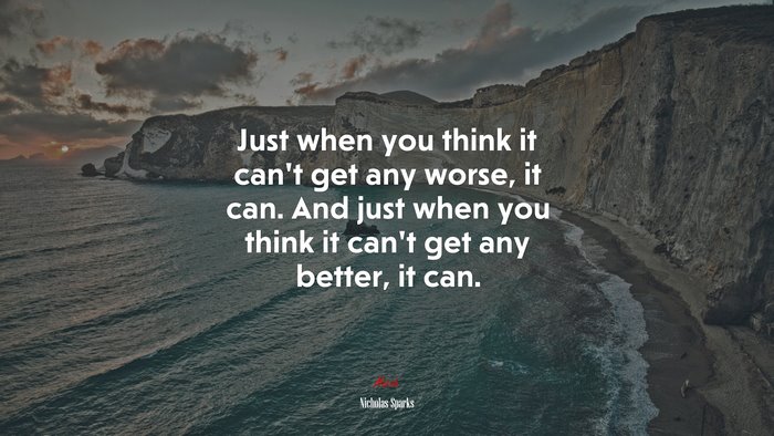 Just when you think it can’t get any worse, it can. And just when you think it can’t get any better, it can. | Nicholas Sparks quote