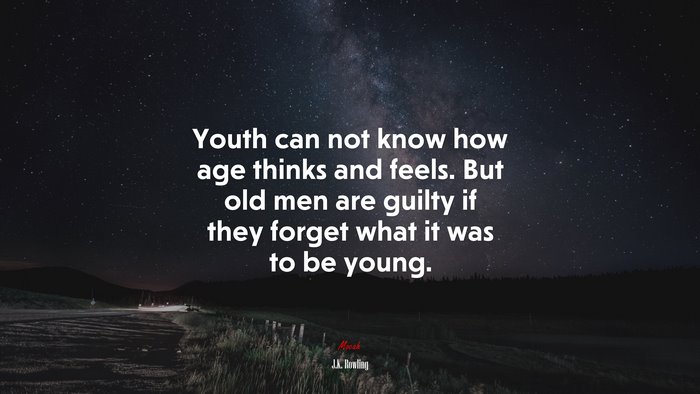 Youth can not know how age thinks and feels. But old men are guilty if they forget what it was to be young. | J.K. Rowling quote