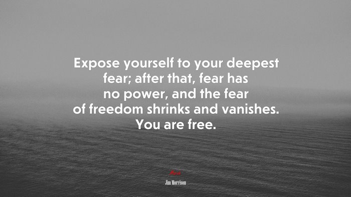 Expose yourself to your deepest fear; after that, fear has no power, and the fear of freedom shrinks and vanishes. You are free. | Jim Morrison quote