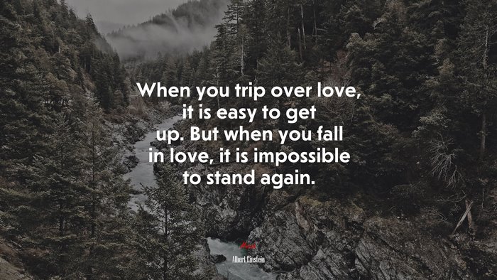 When you trip over love, it is easy to get up. But when you fall in love, it is impossible to stand again. | Albert Einstein quote