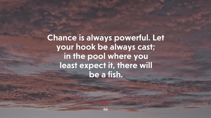 Chance is always powerful. Let your hook be always cast; in the pool where you least expect it, there will be a fish. | Ovid quote