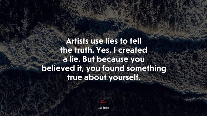 Artists use lies to tell the truth. Yes, I created a lie. But because you believed it, you found something true about yourself. | Alan Moore quote