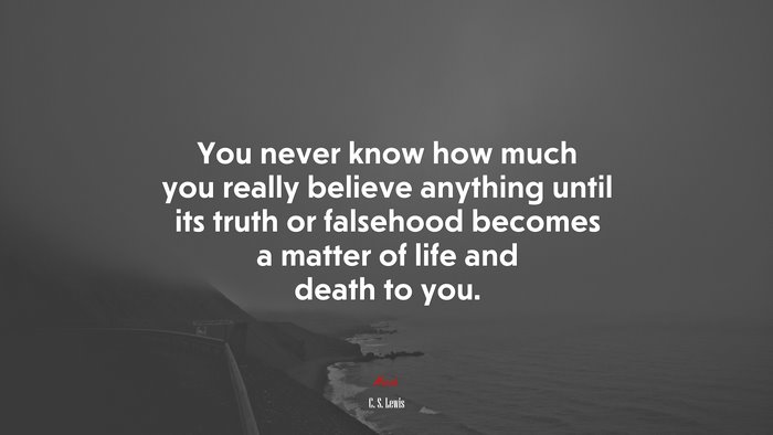 You never know how much you really believe anything until its truth or falsehood becomes a matter of life and death to you. | C. S. Lewis quote