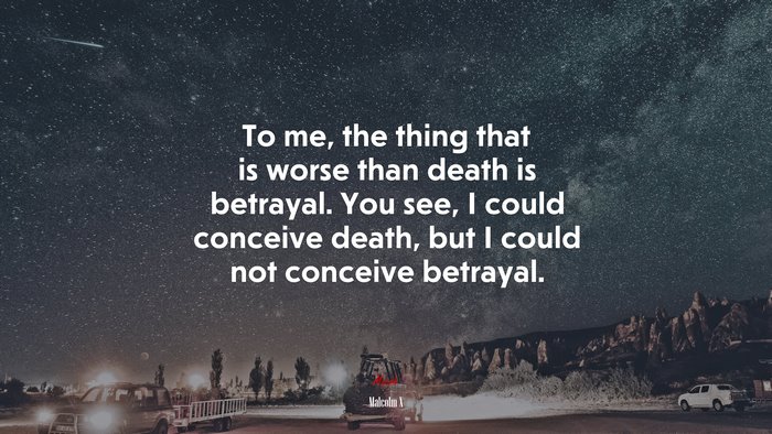 To me, the thing that is worse than death is betrayal. You see, I could conceive death, but I could not conceive betrayal. | Malcolm X quote