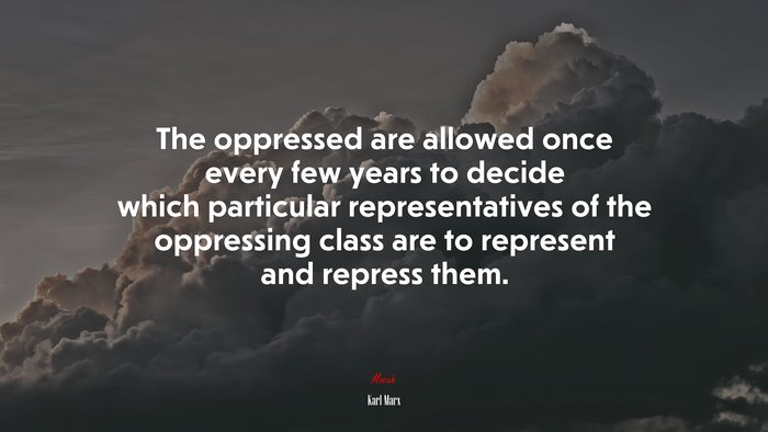 The oppressed are allowed once every few years to decide which particular representatives of the oppressing class are to represent and repress them. | Karl Marx quote