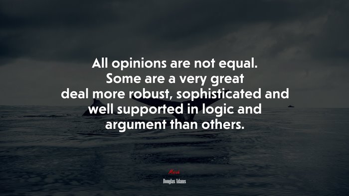 All opinions are not equal. Some are a very great deal more robust, sophisticated and well supported in logic and argument than others. | Douglas Adams quote
