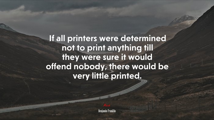 If all printers were determined not to print anything till they were sure it would offend nobody, there would be very little printed. | Benjamin Franklin quote