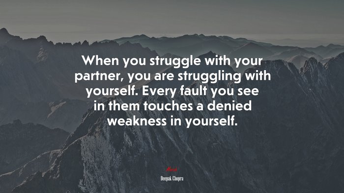 When you struggle with your partner, you are struggling with yourself. Every fault you see in them touches a denied weakness in yourself. | Deepak Chopra quote
