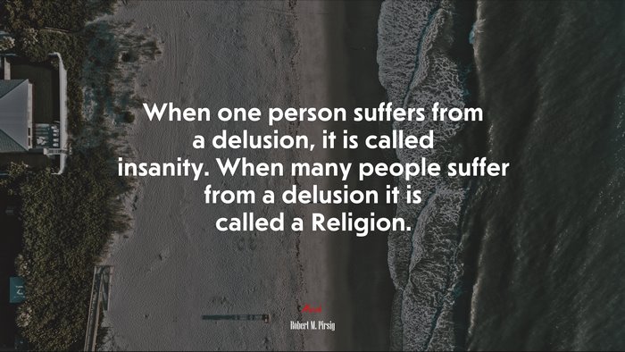 When one person suffers from a delusion, it is called insanity. When many people suffer from a delusion it is called a Religion. | Robert M. Pirsig quote