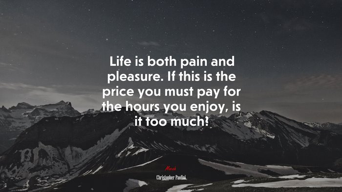 Life is both pain and pleasure. If this is the price you must pay for the hours you enjoy, is it too much? | Christopher Paolini quote