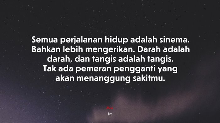 Semua perjalanan hidup adalah sinema. Bahkan lebih mengerikan. Darah adalah darah, dan tangis adalah tangis. Tak ada pemeran pengganti yang akan menanggung sakitmu. | Dee quote
