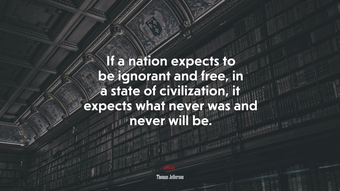 If a nation expects to be ignorant and free, in a state of civilization, it expects what never was and never will be. | Thomas Jefferson quote