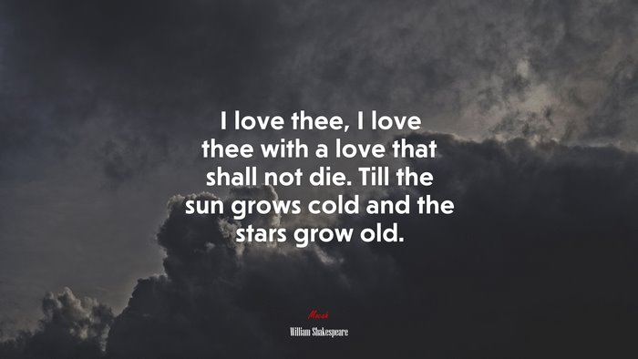 I love thee, I love thee with a love that shall not die. Till the sun grows cold and the stars grow old. | William Shakespeare quote