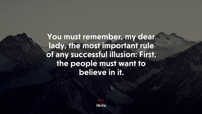You must remember, my dear lady, the most important rule of any successful illusion: First, the people must want to believe in it. | Libba Bray quote
