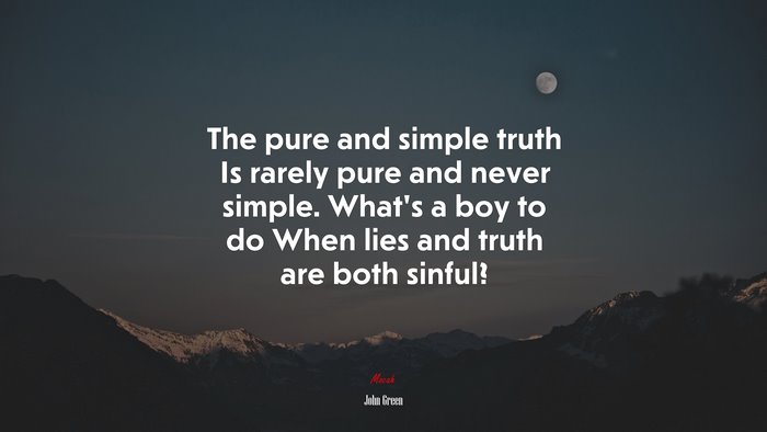 The pure and simple truth Is rarely pure and never simple. What’s a boy to do When lies and truth are both sinful? | John Green quote