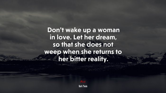 Don’t wake up a woman in love. Let her dream, so that she does not weep when she returns to her bitter reality. | Mark Twain quote