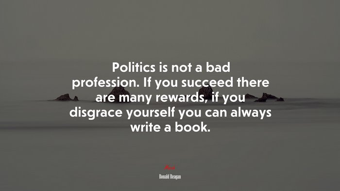 Politics is not a bad profession. If you succeed there are many rewards, if you disgrace yourself you can always write a book. | Ronald Reagan quote