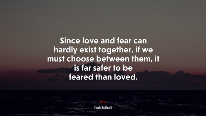 Since love and fear can hardly exist together, if we must choose between them, it is far safer to be feared than loved. | Niccolò Machiavelli quote