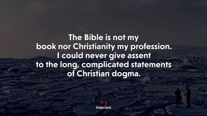 The Bible is not my book nor Christianity my profession. I could never give assent to the long, complicated statements of Christian dogma. | Abraham Lincoln quote