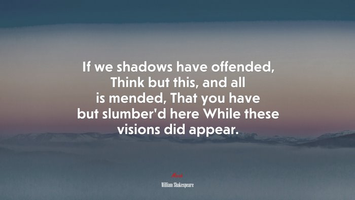 If we shadows have offended, Think but this, and all is mended, That you have but slumber’d here While these visions did appear. | William Shakespeare quote