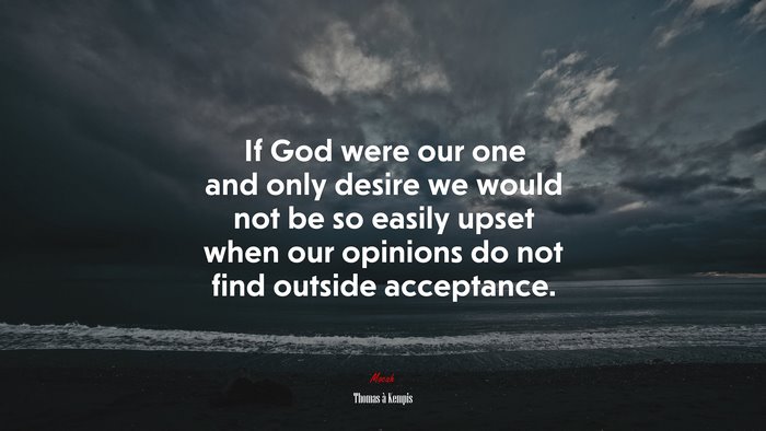 If God were our one and only desire we would not be so easily upset when our opinions do not find outside acceptance. | Thomas à Kempis quote