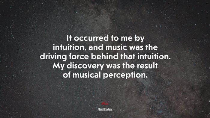 It occurred to me by intuition, and music was the driving force behind that intuition. My discovery was the result of musical perception. | Albert Einstein quote