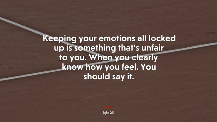 Keeping your emotions all locked up is something that’s unfair to you. When you clearly know how you feel. You should say it. | Taylor Swift quote
