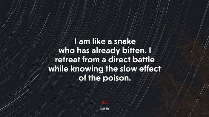 I am like a snake who has already bitten. I retreat from a direct battle while knowing the slow effect of the poison. | Anaïs Nin quote