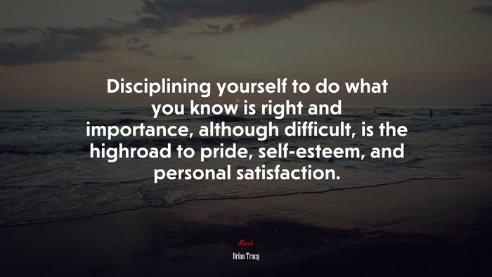 Disciplining yourself to do what you know is right and importance, although difficult, is the highroad to pride, self-esteem, and personal satisfaction. | Brian Tracy quote
