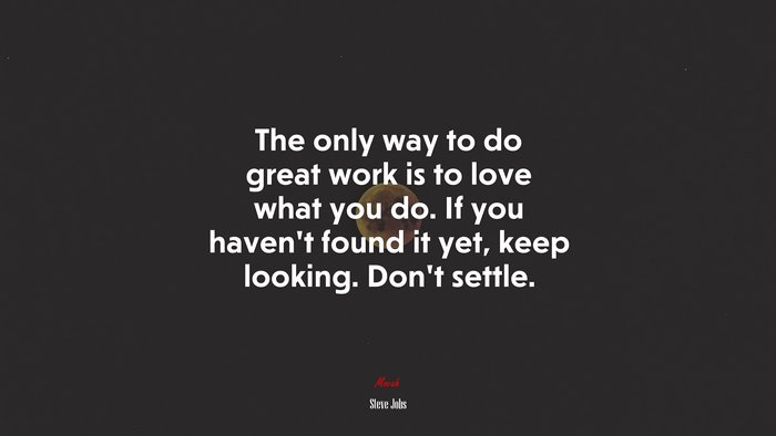 The only way to do great work is to love what you do. If you haven’t found it yet, keep looking. Don’t settle. | Steve Jobs quote