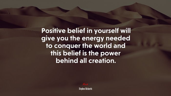 Positive belief in yourself will give you the energy needed to conquer the world and this belief is the power behind all creation. | Stephen Richards quote