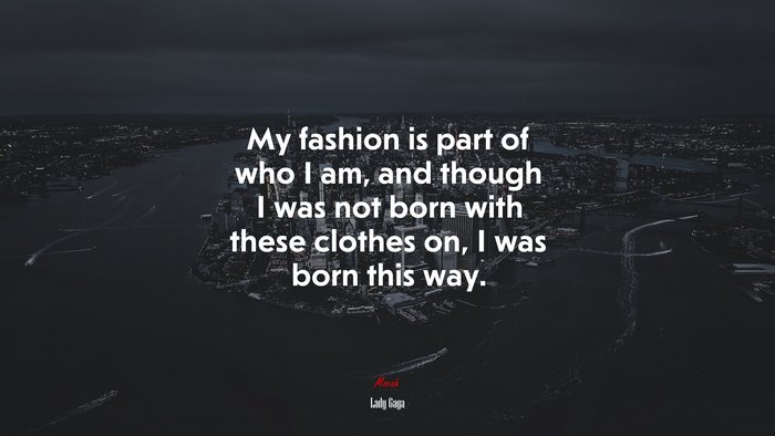 My fashion is part of who I am, and though I was not born with these clothes on, I was born this way. | Lady Gaga quote
