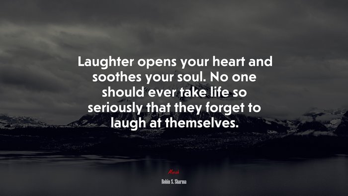 Laughter opens your heart and soothes your soul. No one should ever take life so seriously that they forget to laugh at themselves. | Robin S. Sharma quote