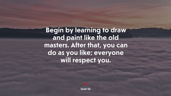 Begin by learning to draw and paint like the old masters. After that, you can do as you like; everyone will respect you. | Salvador Dalí quote