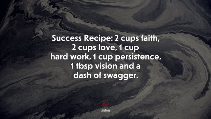 Success Recipe: 2 cups faith, 2 cups love, 1 cup hard work, 1 cup persistence, 1 tbsp vision and a dash of swagger. | Jim Rohn quote