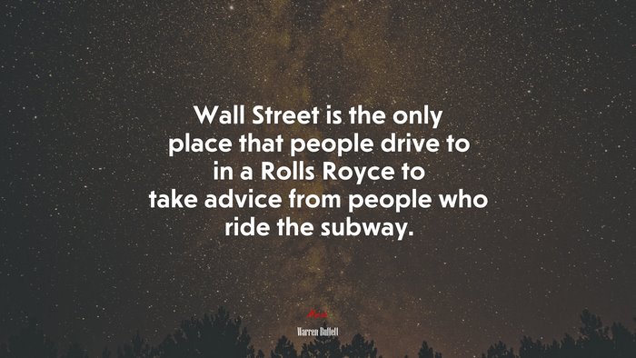 Wall Street is the only place that people drive to in a Rolls Royce to take advice from people who ride the subway. | Warren Buffett quote