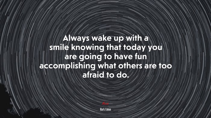 Always wake up with a smile knowing that today you are going to have fun accomplishing what others are too afraid to do. | Mark Cuban quote