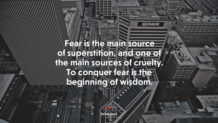 Fear is the main source of superstition, and one of the main sources of cruelty. To conquer fear is the beginning of wisdom. | Bertrand Russell quote