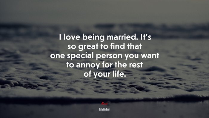I love being married. It’s so great to find that one special person you want to annoy for the rest of your life. | Rita Rudner quote