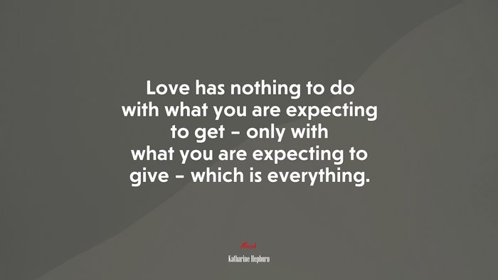 Love has nothing to do with what you are expecting to get – only with what you are expecting to give – which is everything. | Katharine Hepburn quote