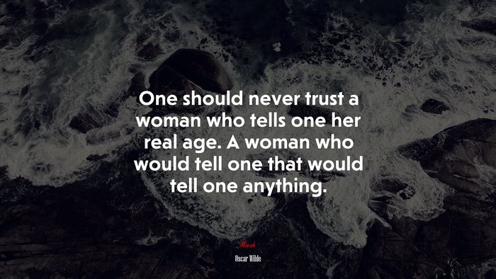 One should never trust a woman who tells one her real age. A woman who would tell one that would tell one anything. | Oscar Wilde quote