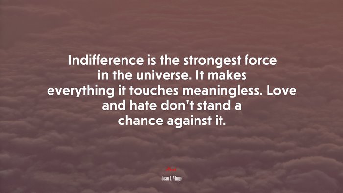 Indifference is the strongest force in the universe. It makes everything it touches meaningless. Love and hate dont stand a chance against it. | Joan D. Vinge quote