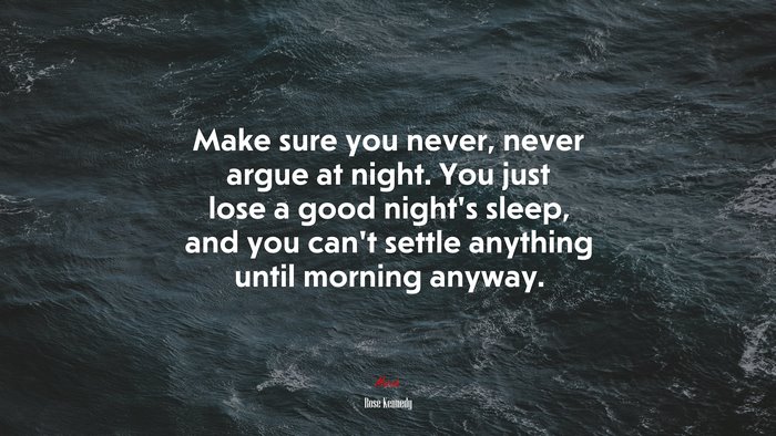 Make sure you never, never argue at night. You just lose a good night’s sleep, and you can’t settle anything until morning anyway. | Rose Kennedy quote