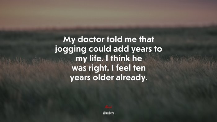 My doctor told me that jogging could add years to my life. I think he was right. I feel ten years older already. | Milton Berle quote