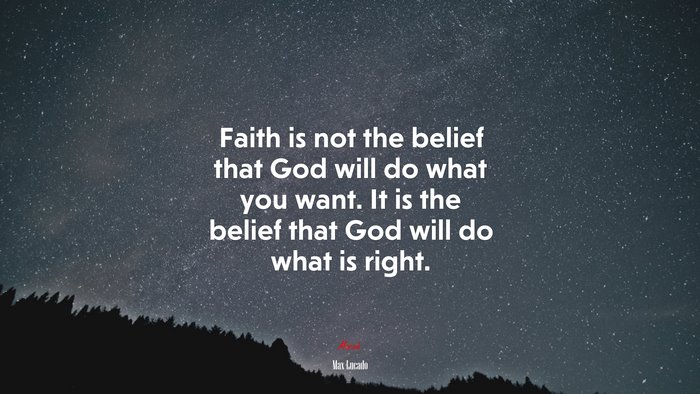 Faith is not the belief that God will do what you want. It is the belief that God will do what is right. | Max Lucado quote